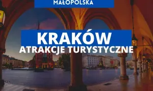 Najważniejsze atrakcje w Krakowie, które musisz zobaczyć